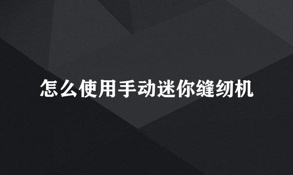 怎么使用手动迷你缝纫机