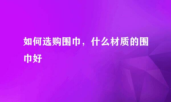 如何选购围巾，什么材质的围巾好