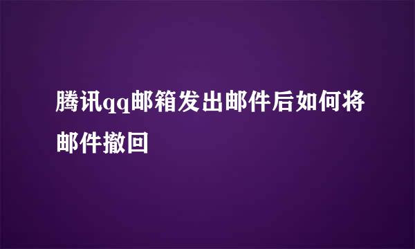 腾讯qq邮箱发出邮件后如何将邮件撤回