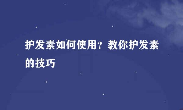 护发素如何使用？教你护发素的技巧