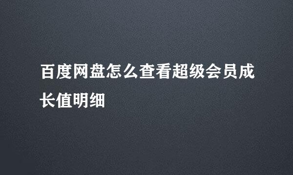 百度网盘怎么查看超级会员成长值明细