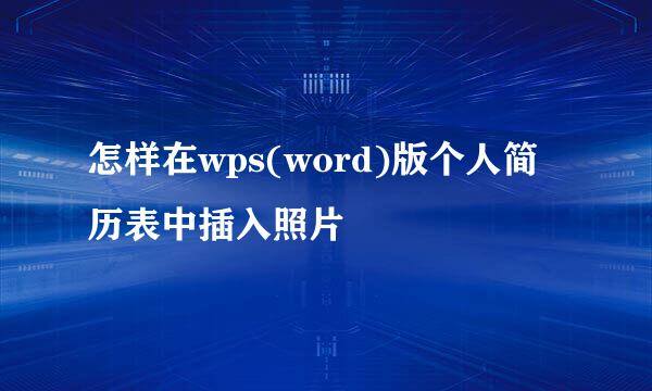 怎样在wps(word)版个人简历表中插入照片
