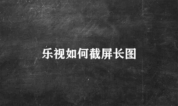 乐视如何截屏长图