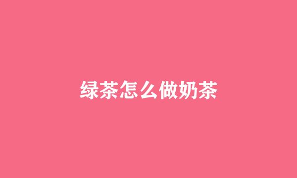 绿茶怎么做奶茶