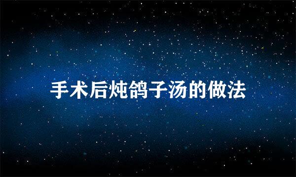 手术后炖鸽子汤的做法