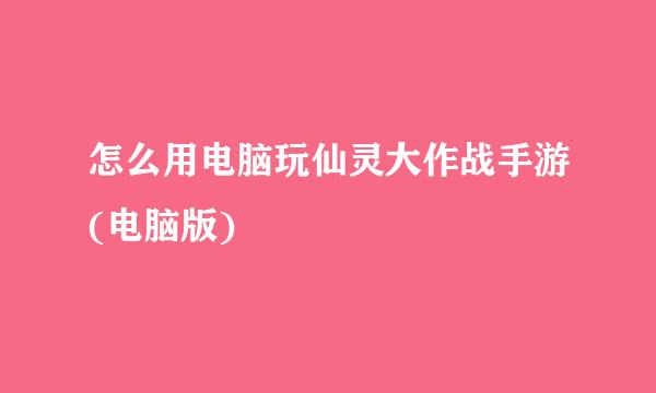 怎么用电脑玩仙灵大作战手游(电脑版)