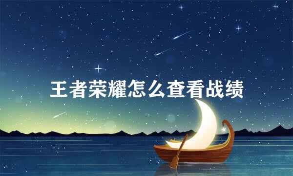 王者荣耀怎么查看战绩