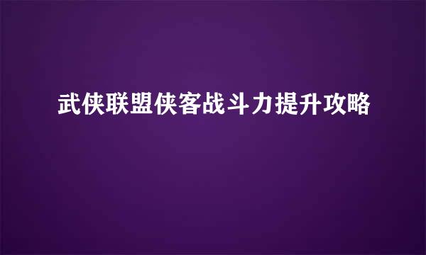 武侠联盟侠客战斗力提升攻略