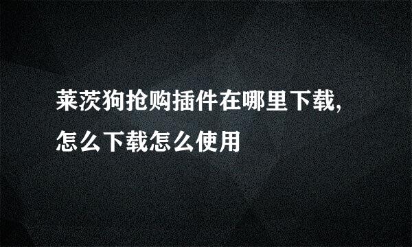 莱茨狗抢购插件在哪里下载,怎么下载怎么使用