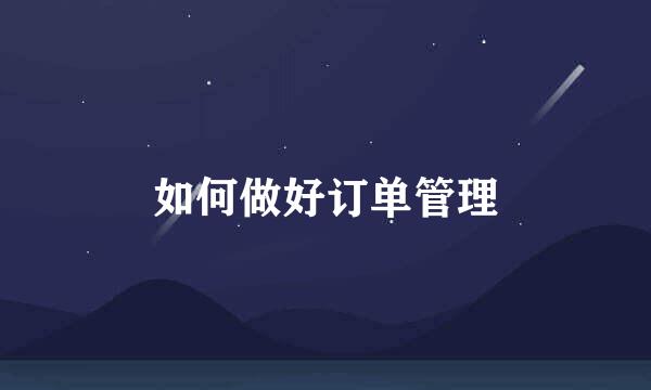 如何做好订单管理