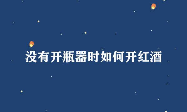 没有开瓶器时如何开红酒