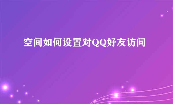 空间如何设置对QQ好友访问