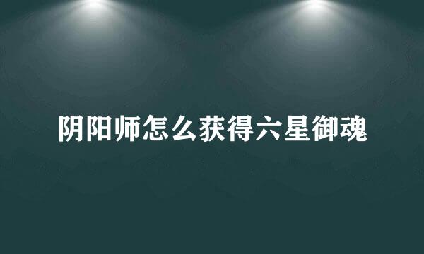 阴阳师怎么获得六星御魂