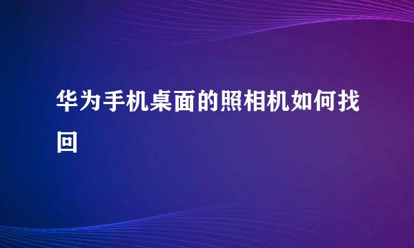 华为手机桌面的照相机如何找回