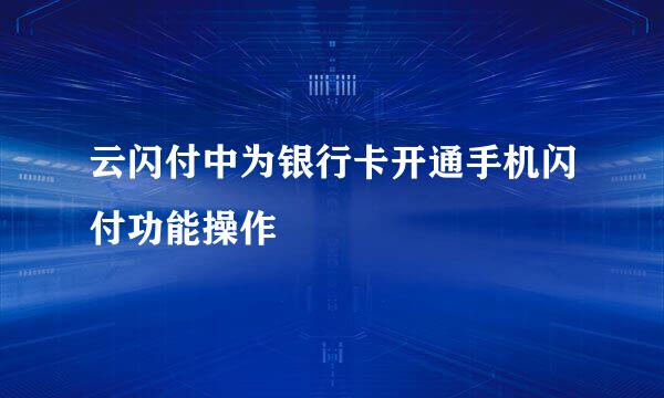 云闪付中为银行卡开通手机闪付功能操作