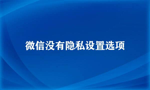 微信没有隐私设置选项