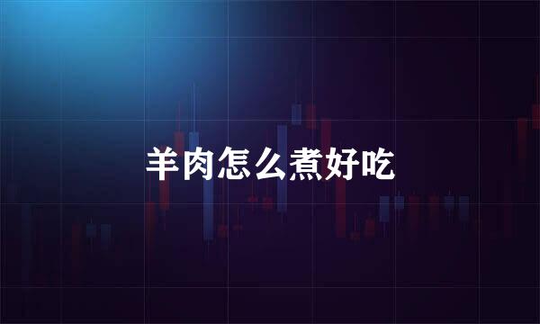 羊肉怎么煮好吃
