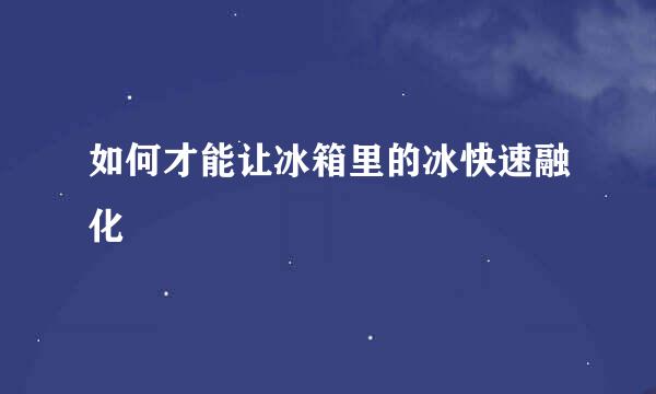 如何才能让冰箱里的冰快速融化