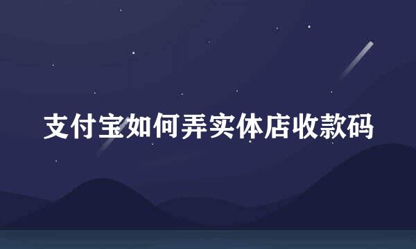 支付宝如何弄实体店收款码