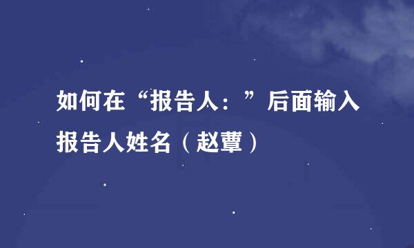 如何在“报告人：”后面输入报告人姓名（赵蕈）