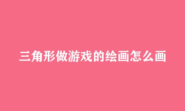 三角形做游戏的绘画怎么画