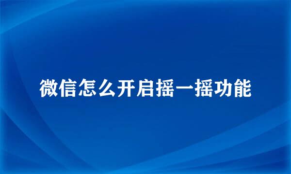 微信怎么开启摇一摇功能