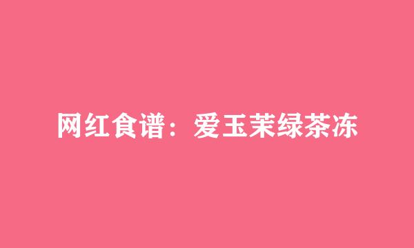 网红食谱：爱玉茉绿茶冻