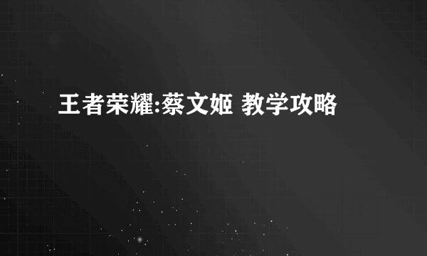 王者荣耀:蔡文姬 教学攻略