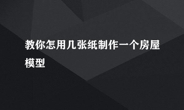 教你怎用几张纸制作一个房屋模型