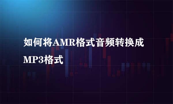 如何将AMR格式音频转换成MP3格式