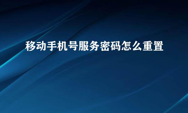 移动手机号服务密码怎么重置