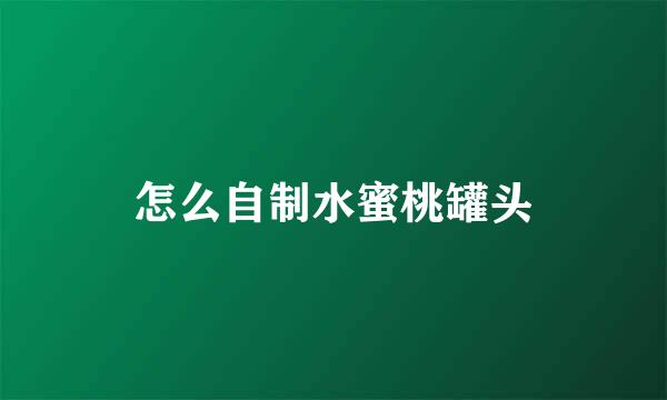 怎么自制水蜜桃罐头