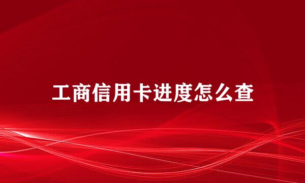 工商信用卡进度怎么查