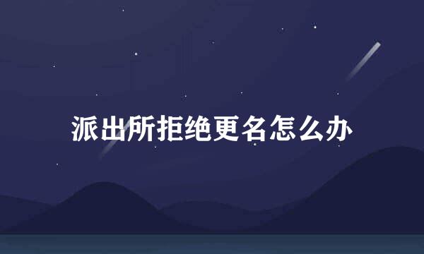 派出所拒绝更名怎么办