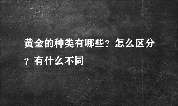 黄金的种类有哪些?怎么区分?有什么不同