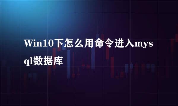 Win10下怎么用命令进入mysql数据库