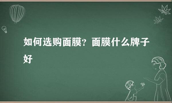 如何选购面膜？面膜什么牌子好