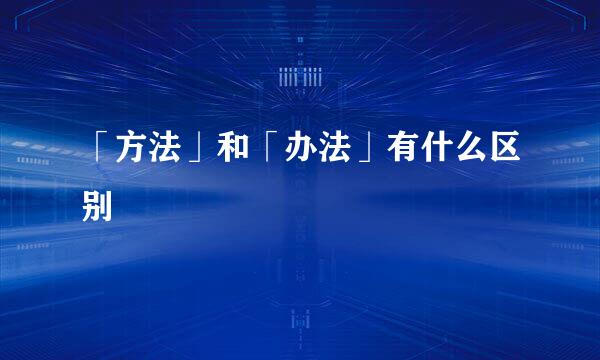 「方法」和「办法」有什么区别