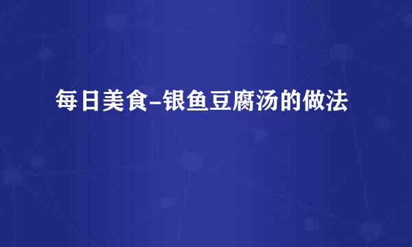 每日美食-银鱼豆腐汤的做法