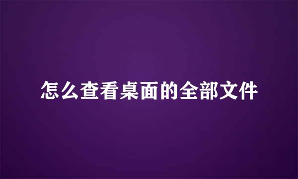 怎么查看桌面的全部文件