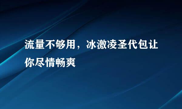 流量不够用，冰激凌圣代包让你尽情畅爽