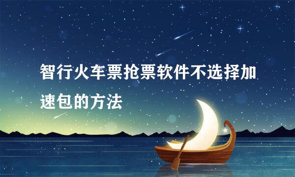 智行火车票抢票软件不选择加速包的方法