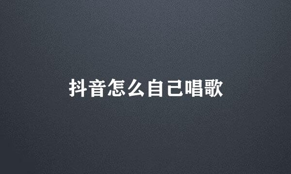 抖音怎么自己唱歌