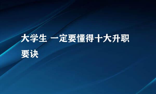 大学生 一定要懂得十大升职要诀