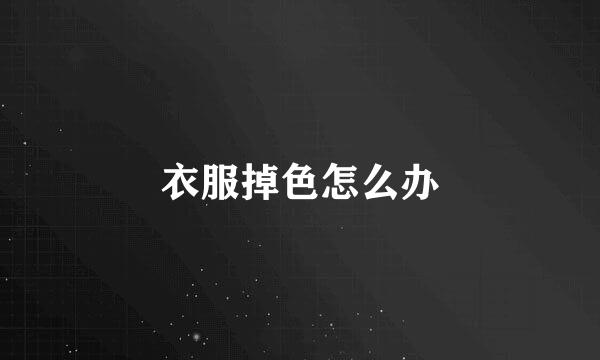 衣服掉色怎么办