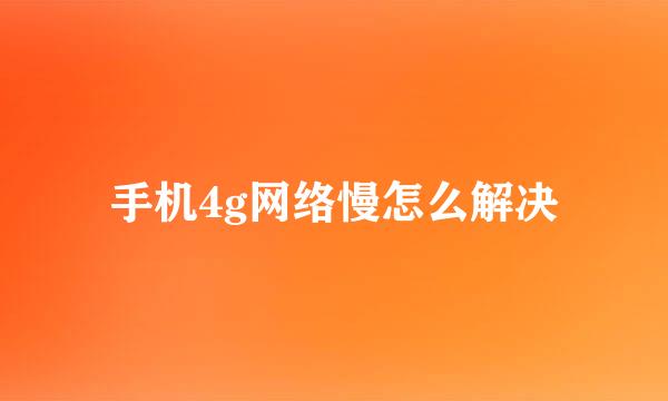 手机4g网络慢怎么解决