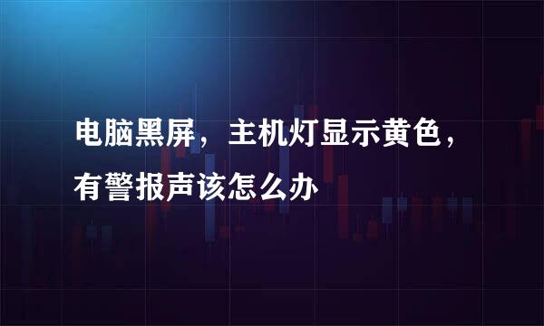 电脑黑屏，主机灯显示黄色，有警报声该怎么办