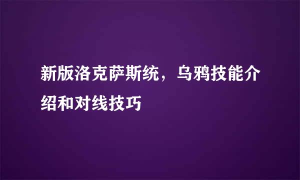 新版洛克萨斯统，乌鸦技能介绍和对线技巧