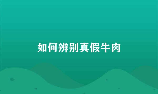 如何辨别真假牛肉