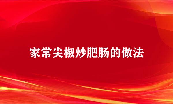 家常尖椒炒肥肠的做法